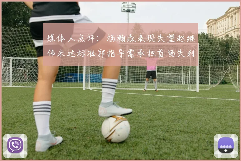 媒体人点评：杨瀚森表现失望赵继伟未达标准郭指导需承担首场失利责任