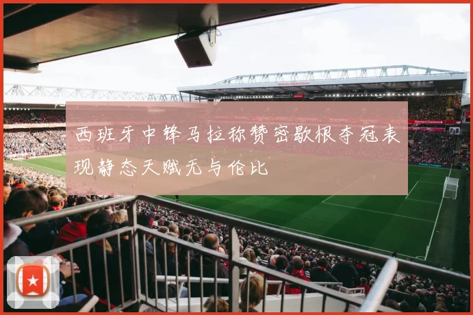 西班牙中锋马拉称赞密歇根夺冠表现静态天赋无与伦比
