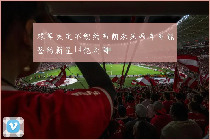 绿军决定不续约布朗未来两年可能签约新星14亿合同