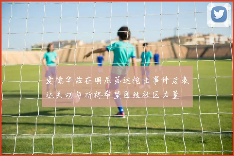 爱德华兹在明尼苏达枪击事件后表达关切与祈祷希望团结社区力量