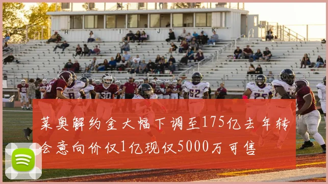 莱奥解约金大幅下调至175亿去年转会意向价仅1亿现仅5000万可售