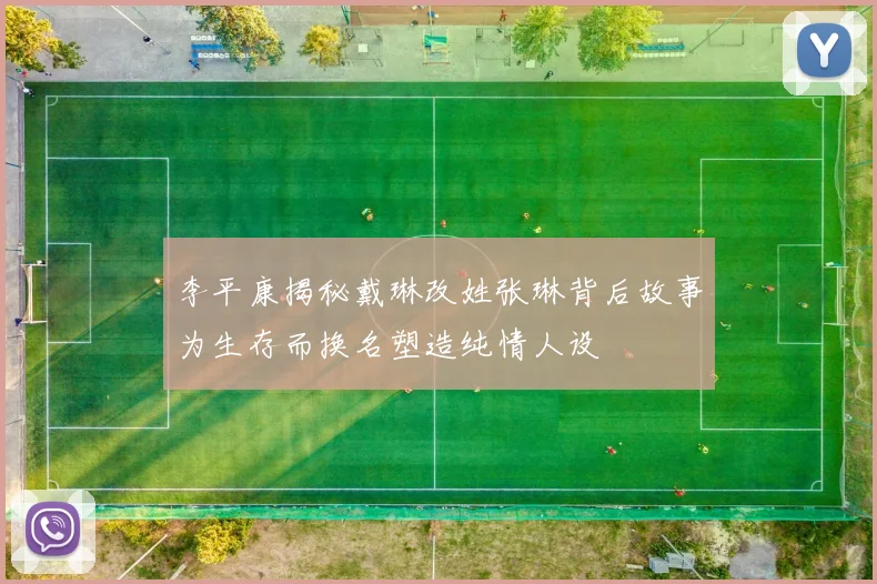 李平康揭秘戴琳改姓张琳背后故事为生存而换名塑造纯情人设
