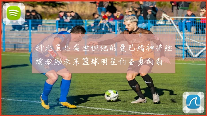 科比虽已离世但他的曼巴精神将继续激励未来篮球明星们奋勇向前