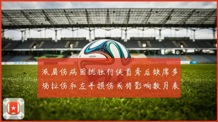 浓眉伤病困扰独行侠首秀后缺席多场拉伤和左手损伤或将影响数月表现